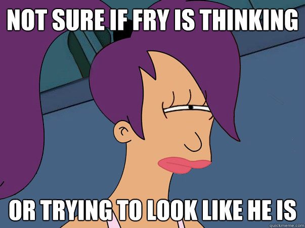 Not sure if Fry is thinking or trying to look like he is  Leela Futurama