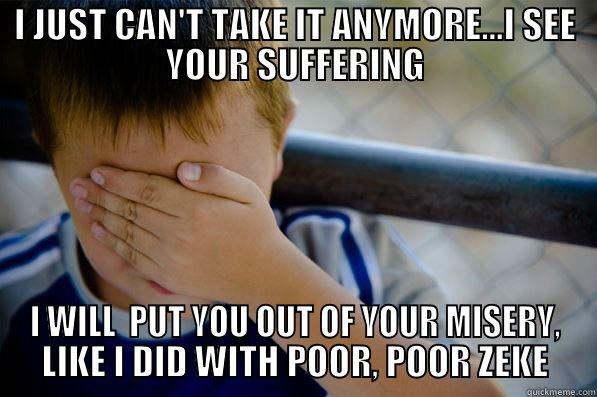 I JUST CAN'T TAKE IT ANYMORE...I SEE YOUR SUFFERING I WILL  PUT YOU OUT OF YOUR MISERY, LIKE I DID WITH POOR, POOR ZEKE Confession kid