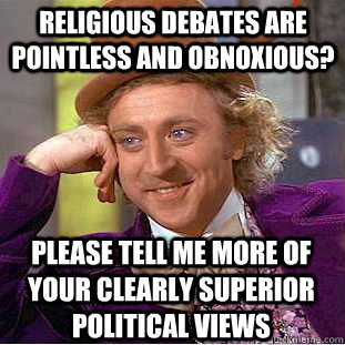 Religious debates are pointless and obnoxious? Please tell me more of your clearly superior political views  Condescending Wonka