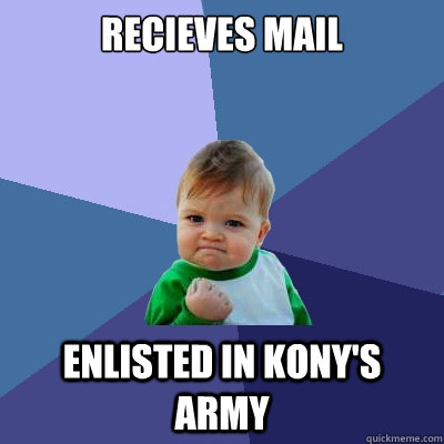 RECIEVES MAIL ENLISTED IN KONY'S ARMY - RECIEVES MAIL ENLISTED IN KONY'S ARMY  Success Kid