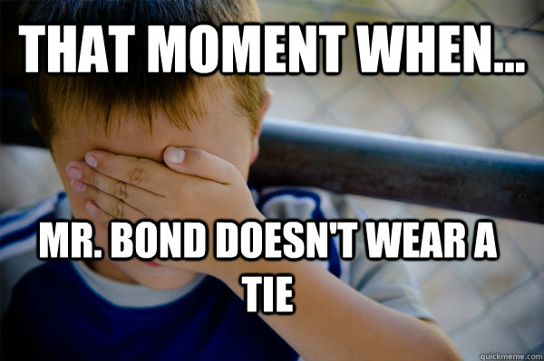 That moment when... Mr. Bond doesn't wear a tie  Confession kid