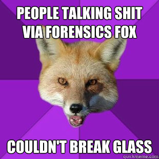 People talking shit via Forensics Fox couldn't break glass  Forensics Fox