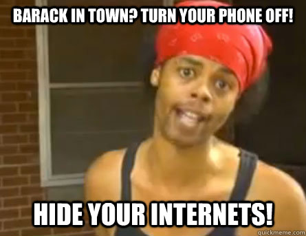 Barack in Town? Turn Your Phone off!  Hide Your Internets!  Antoine Dodson