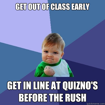 Get out of class early get in line at Quizno's before the rush - Get out of class early get in line at Quizno's before the rush  Success Kid