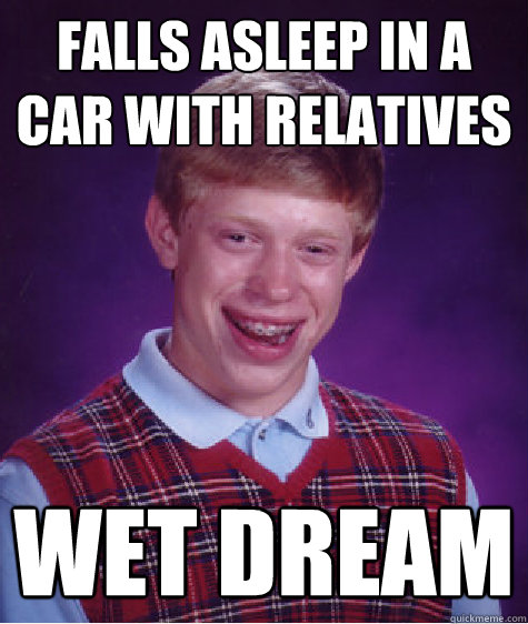 Falls asleep in a car with relatives wet dream   Bad Luck Brian