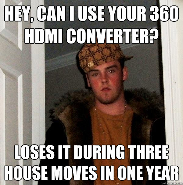 Hey, Can I use your 360 hdmi converter? loses it during three house moves in one year - Hey, Can I use your 360 hdmi converter? loses it during three house moves in one year  Scumbag Steve