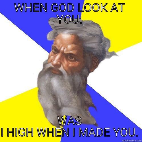 WHEN GOD LOOK AT YOU. WAS I HIGH WHEN I MADE YOU. Advice God