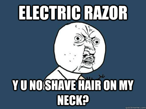 electric razor y u no shave hair on my neck?  Y U No