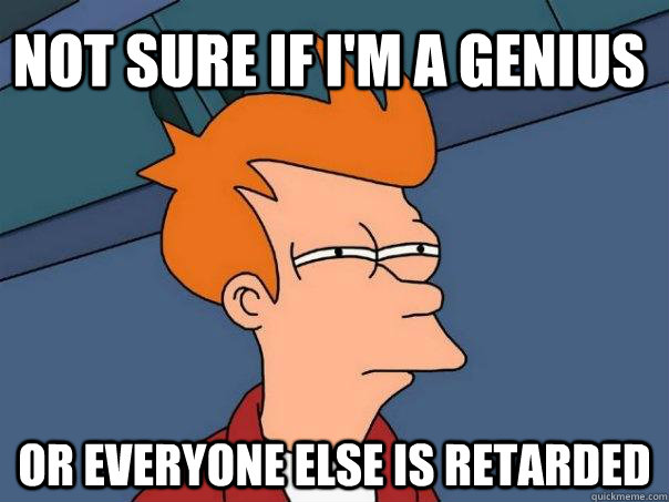 Not sure if i'm a genius or everyone else is retarded  Futurama Fry