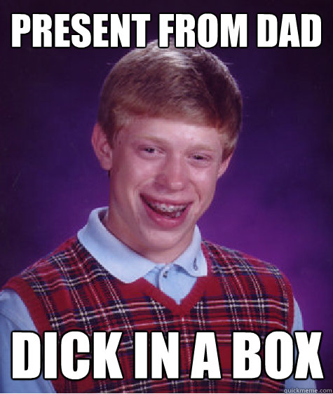 Present from dad dick in a box  Bad Luck Brian