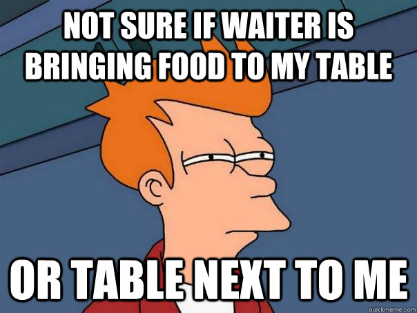 not sure if waiter is bringing food to my table Or table next to me - not sure if waiter is bringing food to my table Or table next to me  Futurama Fry