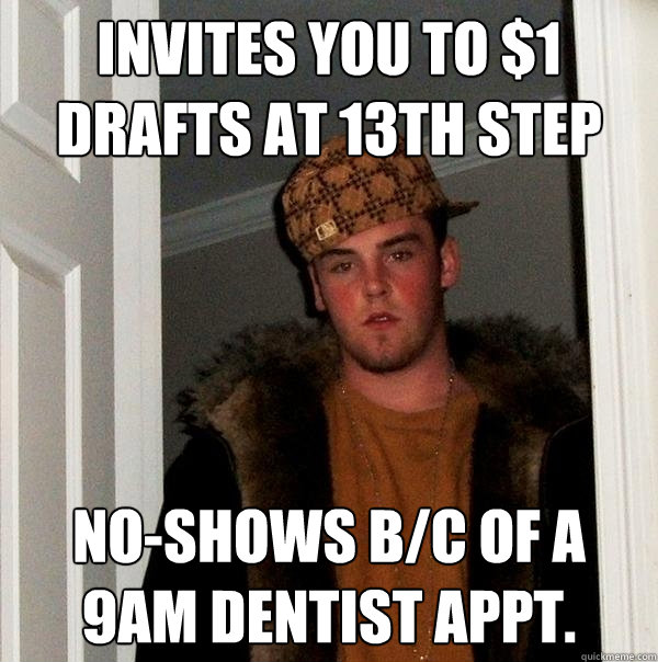 Invites You To 1 Drafts At 13th Step No Shows B C Of A 9am Dentist Appt Scumbag Steve