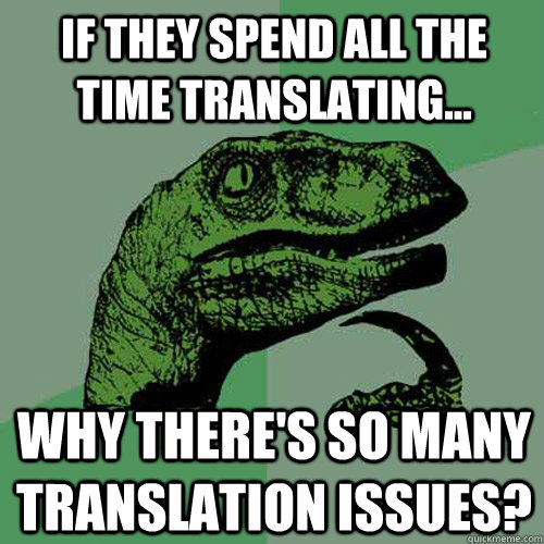 if they spend all the time translating... why there's so many translation issues? - if they spend all the time translating... why there's so many translation issues?  Philosoraptor