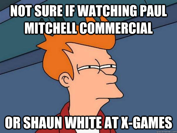 Not sure if watching paul mitchell commercial or shaun white at x-games  Futurama Fry