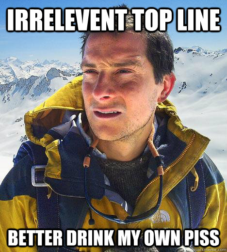 irrelevent top line better drink my own piss  Bear Grylls