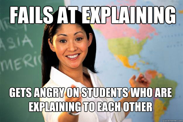 fails at explaining gets angry on students who are
explaining to each other - fails at explaining gets angry on students who are
explaining to each other  Unhelpful High School Teacher