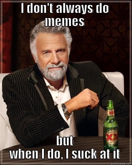 Qwerty trolo - I DON'T ALWAYS DO MEMES BUT WHEN I DO, I SUCK AT IT The Most Interesting Man In The World