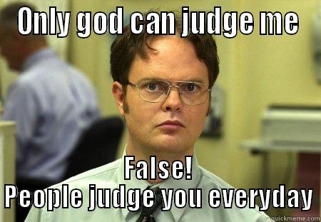 False! People judge you everyday - ONLY GOD CAN JUDGE ME FALSE! PEOPLE JUDGE YOU EVERYDAY Schrute