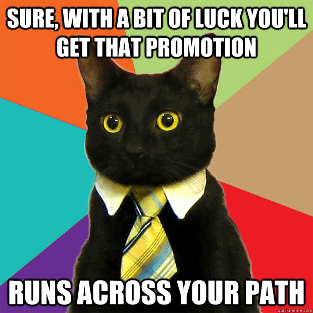 sure, with a bit of luck you'll get that promotion runs across your path  Business Cat