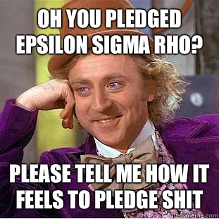 Oh You Pledged Epsilon Sigma Rho? Please Tell Me How it Feels to pledge Shit  Condescending Wonka