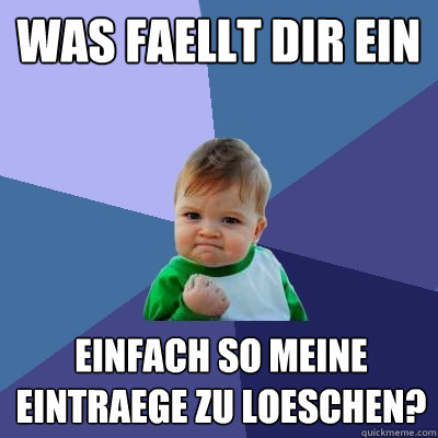 was faellt dir ein einfach so meine eintraege zu loeschen?  Success Kid