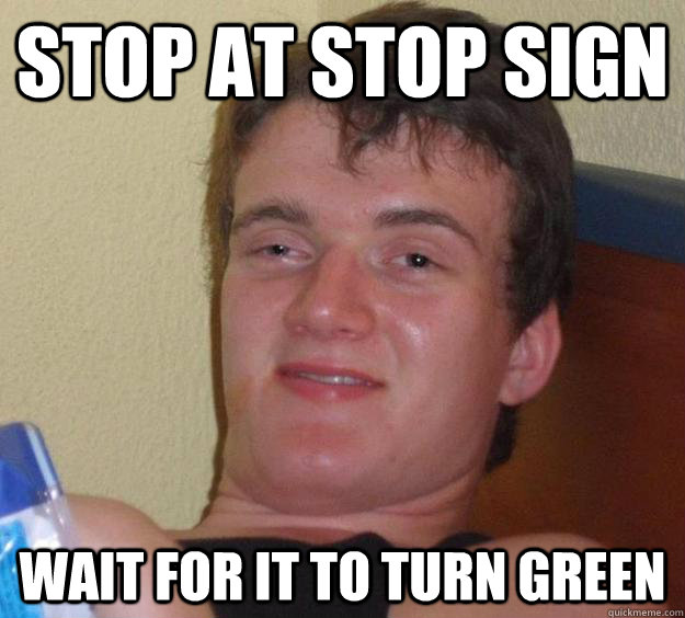 Stop at stop sign wait for it to turn green  10 Guy