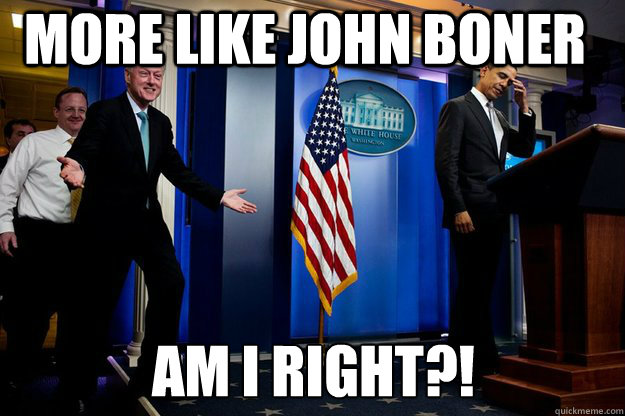 More like John Boner Am I Right?!  Inappropriate Timing Bill Clinton