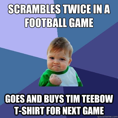 Scrambles Twice in a football game  Goes and Buys tim teebow t-shirt for next game  Success Kid