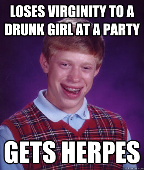 Loses virginity to a drunk girl at a party gets herpes  Bad Luck Brian