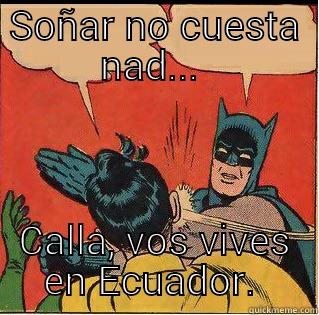 SOÑAR NO CUESTA NAD...  CALLA, VOS VIVES EN ECUADOR.  Slappin Batman