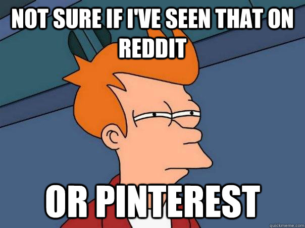 Not sure if i've seen that on reddit or pinterest  Futurama Fry