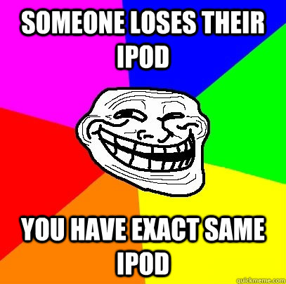 Someone loses their ipod you have exact same ipod - Someone loses their ipod you have exact same ipod  Troll Face