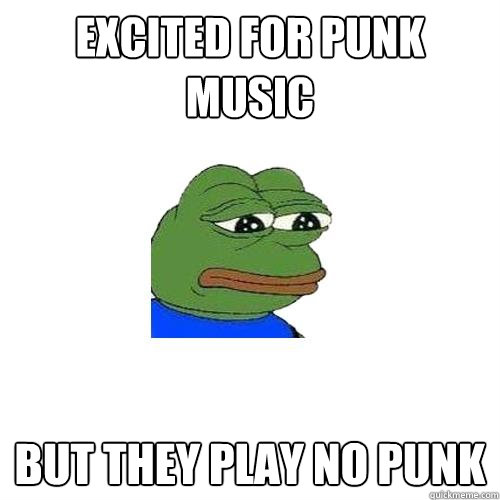 excited for punk music but they play no punk  Sad Frog