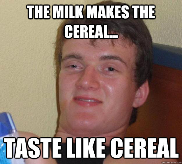 The milk makes the cereal... taste like cereal  10 Guy