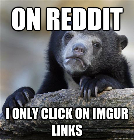 On Reddit I only click on imgur links  Confession Bear