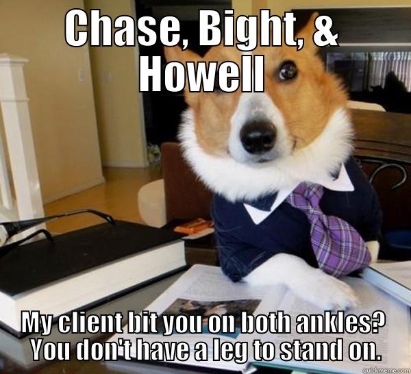 CHASE, BIGHT, & HOWELL MY CLIENT BIT YOU ON BOTH ANKLES?  YOU DON'T HAVE A LEG TO STAND ON. Lawyer Dog