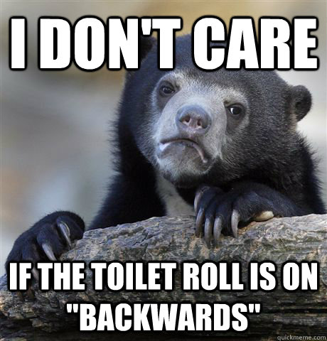 I don't care if the toilet roll is on 