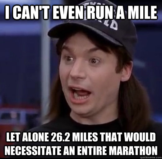 I can't even run a mile Let alone 26.2 miles that would necessitate an entire marathon - I can't even run a mile Let alone 26.2 miles that would necessitate an entire marathon  Misc