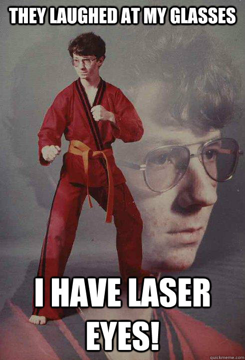 they laughed at my glasses i have laser eyes! - they laughed at my glasses i have laser eyes!  Karate Kyle