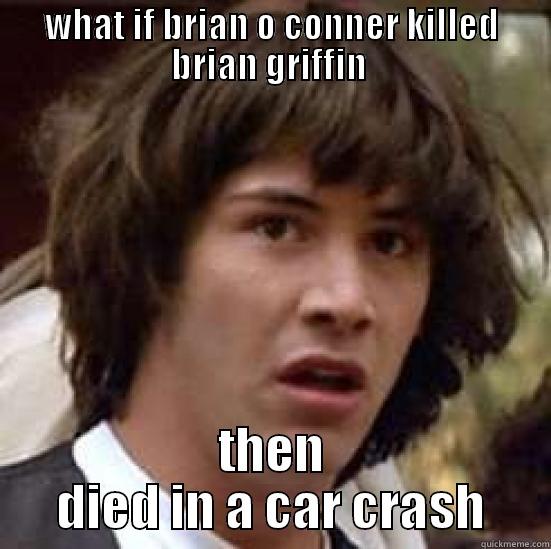 WHAT IF BRIAN O CONNER KILLED BRIAN GRIFFIN  THEN DIED IN A CAR CRASH conspiracy keanu