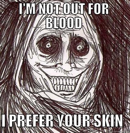 I'M NOT OUT FOR BLOOD  I PREFER YOUR SKIN  Horrifying Houseguest