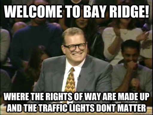 welcome to bay ridge! where the rights of way are made up and the traffic lights dont matter  welcome to bay ridge