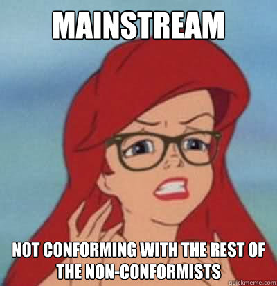 mainstream not conforming with the rest of the non-conformists  Hipster Ariel