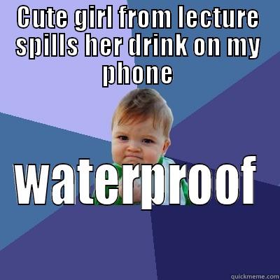 CUTE GIRL FROM LECTURE SPILLS HER DRINK ON MY PHONE WATERPROOF Success Kid