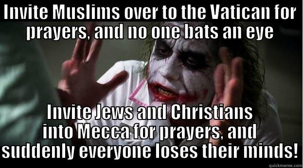 INVITE MUSLIMS OVER TO THE VATICAN FOR PRAYERS, AND NO ONE BATS AN EYE INVITE JEWS AND CHRISTIANS INTO MECCA FOR PRAYERS, AND SUDDENLY EVERYONE LOSES THEIR MINDS! Joker Mind Loss