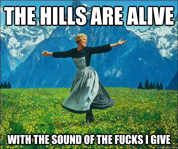 The hills are alive With the sound of the fucks I give - The hills are alive With the sound of the fucks I give  Sound of Music