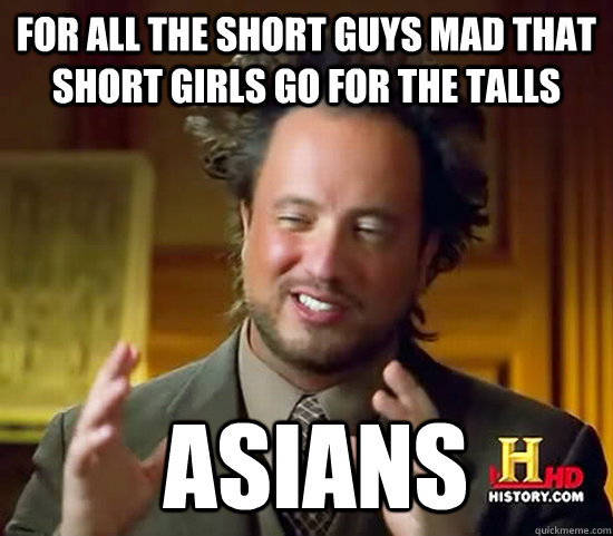 For all the short guys mad that short girls go for the talls  Asians - For all the short guys mad that short girls go for the talls  Asians  Ancient Aliens