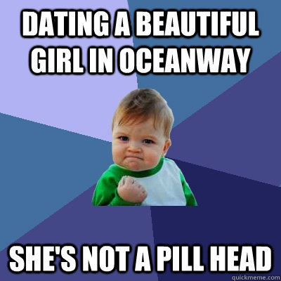 Dating a beautiful girl in oceanway she's not a pill head  Success Kid