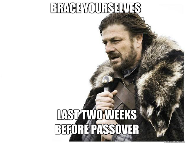 Brace yourselves last two weeks
before passover  Imminent Ned