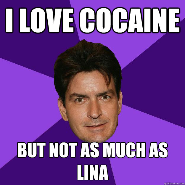 i love cocaine But not as much as lina  Clean Sheen